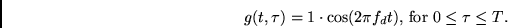 \begin{displaymath}
g(t,\tau) = 1 \cdot \cos(2\pi f_d t) \mbox{, for $0 \leq \tau
\leq T$}.
\end{displaymath}