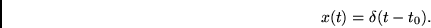 \begin{displaymath}
x(t) = \delta(t-t_0).
\end{displaymath}
