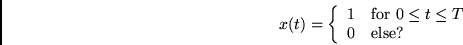 \begin{displaymath}
x(t) = \left\{
\begin{array}{cl}
1 & \mbox{for $0 \leq t \leq T$}\\
0 & \mbox{else?}
\end{array} \right.
\end{displaymath}