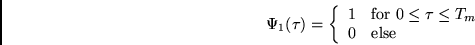 \begin{displaymath}
\Psi_1(\tau) = \left\{
\begin{array}{cl}
1 & \mbox{for $0 \leq \tau \leq T_m$}\\
0 & \mbox{else}
\end{array} \right.
\end{displaymath}