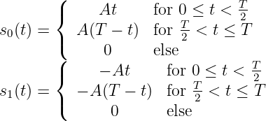        ({     At      for 0 ≤ t < T-
                        T-       2
s0(t) = (  A (T - t)  for  2 < t ≤ T
       (      0      else
       {     - At      for 0 ≤ t < T2-
s1(t) =    - A (T - t)  for T-<  t ≤ T
       (       0       else2
           