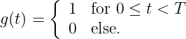        {
g (t) =    1  for 0 ≤ t < T
          0  else.
               