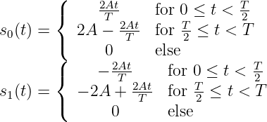        (
       {     2At     for 0 ≤ t < T
s (t) =    2A  T- 2At  for T ≤ t < 2T
 0     (         T       2
       (      02At   else          T
       {     - -T-     for 0 ≤ t < 2-
s1(t) =    - 2A +  2ATt  for T2-≤  t < T
       (       0       else
           