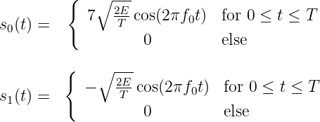          {   ∘  ---
s (t) =     7   2TE-cos(2 πf0t)  for 0 ≤ t ≤ T
 0                  0          else

         {    ∘ ---
            -   2E-cos(2πf0t)  for 0 ≤ t ≤ T
s1(t) =          T
                    0          else
               