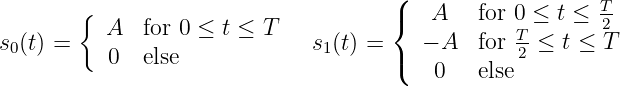                                       (
        {                             {   A   for 0 ≤ t ≤ T-
s (t) =   A   for 0 ≤ t ≤ T   s (t) =    - A  for T-≤ t ≤ 2T
 0         0  else             1      (           2
                                          0   else
           