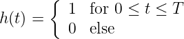        {  1  for 0 ≤ t ≤ T
h (t) =
          0  else
               