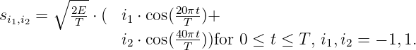         ∘ 2E-           20πt
si1,i2 =   -T-⋅ ( i1 ⋅ cos(-T-)+
                 i2 ⋅ cos(40πt))for 0 ≤ t ≤ T , i1,i2 = - 1,1.
                         T
               