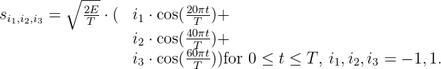          ∘  ---
si1,i2,i3 =    2TE-⋅ ( i1 ⋅ cos(20Tπt)+
                   i ⋅ cos(40πt)+
                   2      6T0πt
                   i3 ⋅ cos( T ))for 0 ≤ t ≤ T, i1,i2,i3 = - 1,1.
               