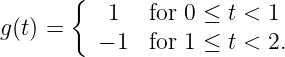        {
           1   for 0 ≤ t < 1
g (t) =    - 1  for 1 ≤ t < 2.
               