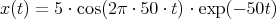 x(t) = 5 ⋅ cos(2π ⋅ 50 ⋅ t) ⋅ exp(- 50t)
           