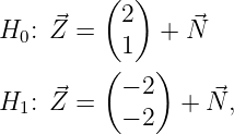          (  )
     ⃗     2     ⃗
H0:  Z =   1  +  N
         (    )
H  : ⃗Z =   - 2  + N⃗,
  1        - 2
               