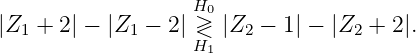                   H0
|Z1 +  2| - |Z1 - 2| ≷ |Z2 - 1| - |Z2 + 2|.
                  H1
               