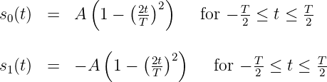             (     ( ) )
s0(t)  =  A   1 -  2t2     for - T-≤ t ≤ T-
                   T             2       2
              (    (  ) )
s1(t)  =  - A  1 -   2t-2     for - T-≤ t ≤ T-
                     T            2        2
           