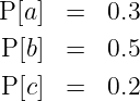 P [a] =   0.3
 P[b] =   0.5

 P[c] =   0.2
           