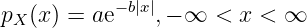 p  (x ) = ae-b|x|,- ∞ <  x < ∞
 X
           