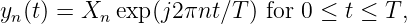 yn(t) = Xn exp(j2 πnt∕T ) for 0 ≤ t ≤ T,
           