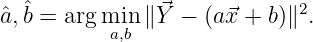   ˆ            ⃗            2
ˆa,b = argmian,b ∥ Y - (a⃗x + b)∥ .
               