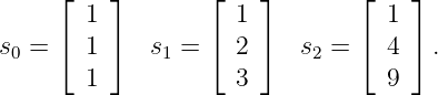      ⌊ 1 ⌋       ⌊  1 ⌋       ⌊  1 ⌋
     ⌈   ⌉       ⌈    ⌉       ⌈    ⌉
s0 =   1     s1 =   2    s2 =    4   .
       1            3            9
           