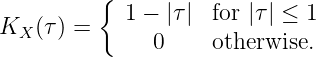          {
KX (τ) =    1 - |τ | for |τ| ≤ 1
              0     otherwise.
           