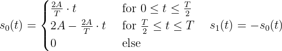        (
       |  2A-⋅ t        for 0 ≤ t ≤ T-
       {  T    2A-         T-      2
s0(t) = | 2A -  T ⋅ t  for 2 ≤ t ≤ T   s1(t) = - s0(t)
       ( 0             else
           