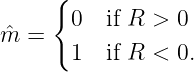      {
       0  if R > 0
ˆm  =
       1  if R < 0.
           