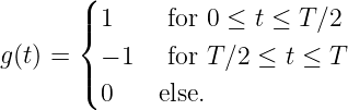        (
       |{ 1     for 0 ≤ t ≤ T ∕2

g (t) = |( - 1   for T ∕2 ≤ t ≤ T
         0    else.
               