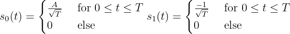        {                            {
         √A--  for 0 ≤ t ≤ T          √-1-  for 0 ≤ t ≤ T
s0(t) =     T                 s1(t) =     T
         0     else                   0     else
           