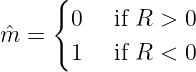      {
       0   if R > 0
mˆ =
       1   if R < 0
               