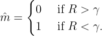      {
       0   if R > γ
ˆm =
       1   if R < γ.
               