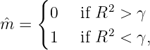      {
       0   if R2 > γ
mˆ =   1   if R2 < γ,
               