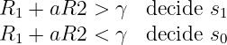 R  + aR2  > γ  decide s
 1                     1
R1 + aR2  < γ  decide s0
               