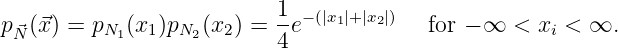 p  (⃗x) = p  (x )p  (x ) =  1e-(|x1|+ |x2|)   for - ∞ < x  < ∞.
 N⃗       N1  1  N2  2     4                         i
               