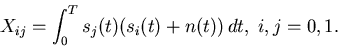 \begin{displaymath}
X_{ij} = \int_0^T s_j(t) (s_i(t)+n(t)) dt,\; i,j=0,1.
\end{displaymath}