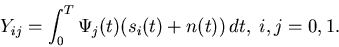 \begin{displaymath}
Y_{ij} = \int_0^T \Psi_j(t) (s_i(t)+n(t)) dt,\; i,j=0,1.
\end{displaymath}