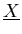$\underline{X}$