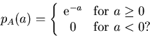 \begin{displaymath}
p_A(a) = \left \{
\begin{array}{cl}
\mbox{e}^{-a} & \mbox{for $a \geq 0$} \\
0 & \mbox{for $a < 0$?}
\end{array}\right.
\end{displaymath}