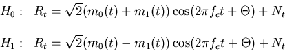 \begin{displaymath}
\begin{array}{ll}
H_0: & R_t = \sqrt{2}(m_0(t)+m_1(t)) \cos(...
...(m_0(t)-m_1(t)) \cos(2 \pi f_c t + \Theta) + N_t\\
\end{array}\end{displaymath}