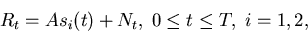 \begin{displaymath}
R_t = A s_i(t) +N_t, \; 0 \leq t \leq T, \; i=1,2,
\end{displaymath}