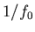 $1/f_0$