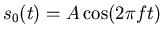$s_0(t) = A \cos(2\pi f t)$