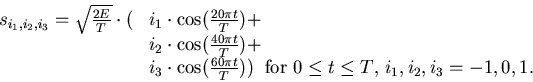 \begin{displaymath}
\begin{array}{ll}
s_{i_1,i_2,i_3} = \sqrt{\frac{2E}{T}} \cdo...
...\mbox{for $0 \leq t \leq T$, $i_1,i_2,i_3=-1,0,1$.}
\end{array}\end{displaymath}