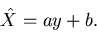 \begin{displaymath}
\hat{X} = ay + b.
\end{displaymath}