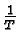 $\frac
{1}{T}$